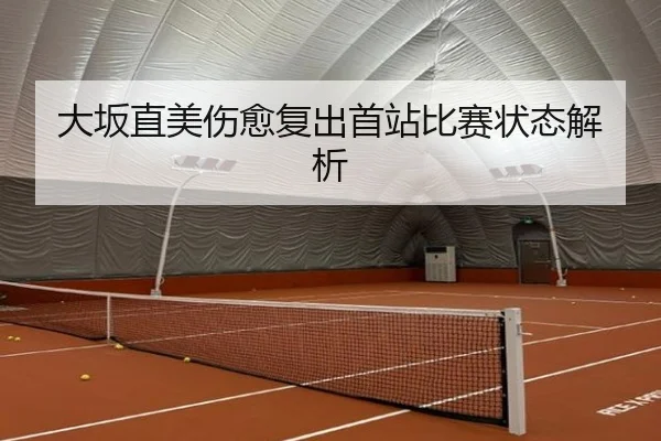大坂直美伤愈复出首站比赛状态解析